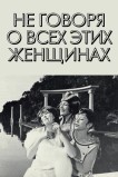 Не говоря о всех этих женщинах